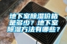 地下室除湿价格是多少？地下室除湿方法有哪些？