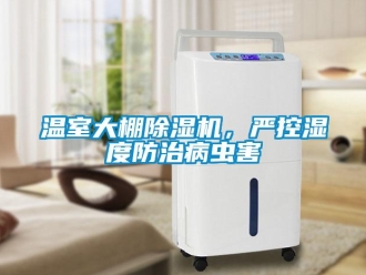 知识百科温室大棚除湿机，严控湿度防治病虫害