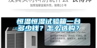 恒温恒湿试验箱一台多少钱？怎么选购？