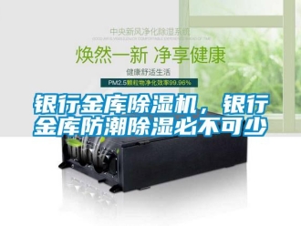 知识百科银行金库除湿机，银行金库防潮除湿必不可少