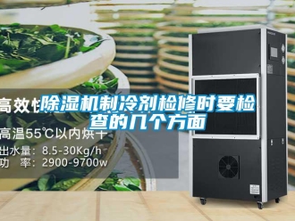 企业新闻除湿机制冷剂检修时要检查的几个方面