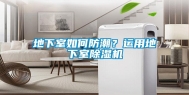 地下室如何防潮？运用地下室除湿机