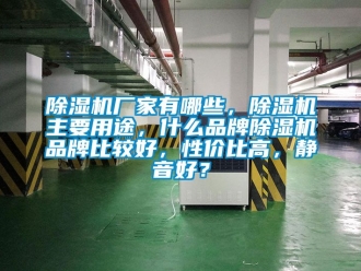 企业新闻除湿机厂家有哪些，除湿机主要用途，什么品牌除湿机品牌比较好，性价比高，静音好？