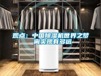 行业新闻观点：中国除湿机世界之梦 离实现有多远