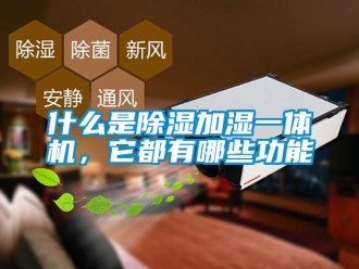 行业新闻什么是除湿加湿一体机，它都有哪些功能
