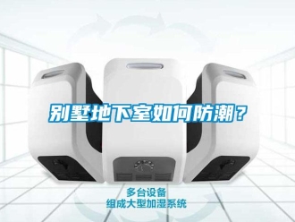 企业新闻别墅地下室如何防潮？