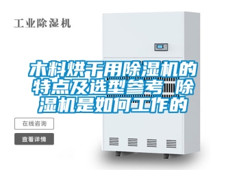 行业新闻木料烘干用除湿机的特点及选型参考 除湿机是如何工作的