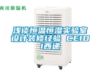 知识百科浅谈恒温恒湿实验室设计装修经验 CEIDI西递