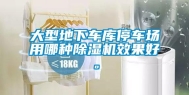 大型地下车库停车场用哪种除湿机效果好。