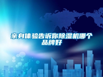 企业新闻亲身体验告诉你除湿机哪个品牌好