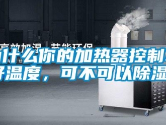 行业新闻为什么你的加热器控制不好温度，可不可以除湿？
