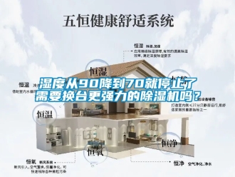 行业新闻湿度从90降到70就停止了需要换台更强力的除湿机吗？