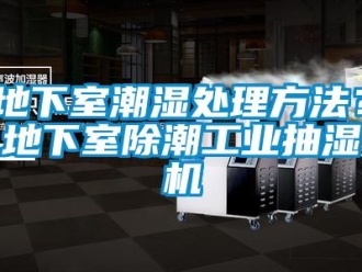 企业新闻地下室潮湿处理方法？地下室除潮工业抽湿机