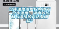 仓库温度湿度控制措施_仓库温度、湿度的控制与调节的方法有哪些？