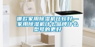 哪款家用除湿机比较好—家用除湿机什么品牌什么型号的更好