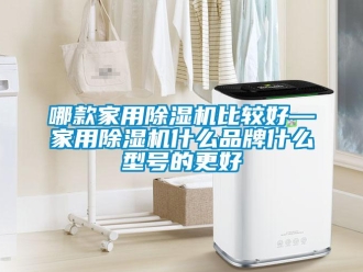 企业新闻哪款家用除湿机比较好—家用除湿机什么品牌什么型号的更好