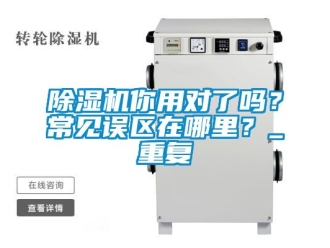 行业新闻除湿机你用对了吗？常见误区在哪里？_重复