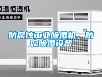 企业新闻防腐蚀工业除湿机，防腐除湿设备