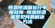 恒温恒湿箱运行中报故障 恒温恒湿箱常见问题解决方法