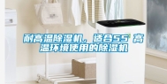 耐高温除湿机，适合55℃高温环境使用的除湿机
