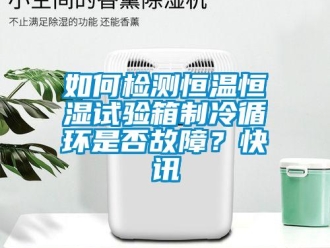 知识百科如何检测恒温恒湿试验箱制冷循环是否故障？快讯