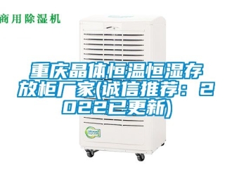 知识百科重庆晶体恒温恒湿存放柜厂家(诚信推荐：2022已更新)