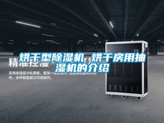 行业新闻烘干型除湿机 烘干房用抽湿机的介绍