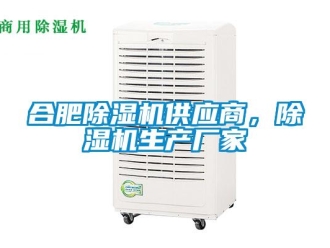 企业新闻合肥除湿机供应商，除湿机生产厂家