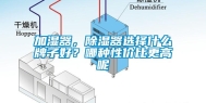 加湿器，除湿器选择什么牌子好？哪种性价比更高呢