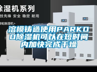 行业新闻溶模铸造使用PARKOO除湿机可以在短时间内加快完成干燥