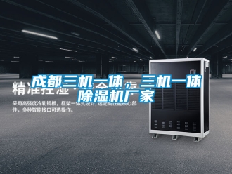 企业新闻成都三机一体，三机一体除湿机厂家