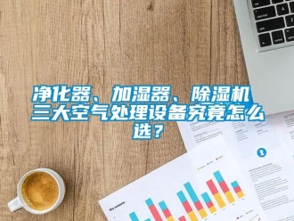 行业新闻净化器、加湿器、除湿机 三大空气处理设备究竟怎么选？