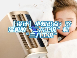 企业新闻【设计】小知识点：除湿机的“二六工况”和“三八工况”