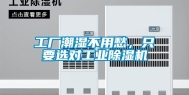 工厂潮湿不用愁，只要选对工业除湿机