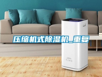 行业新闻压缩机式除湿机_重复
