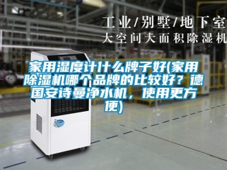 企业新闻家用湿度计什么牌子好(家用除湿机哪个品牌的比较好？德国安诗曼净水机，使用更方便)