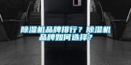 除湿机品牌排行？除湿机品牌如何选择？