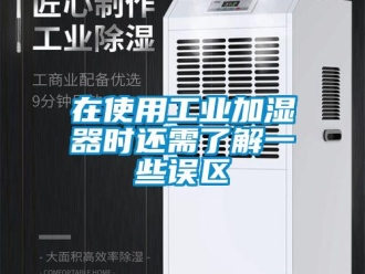 企业新闻在使用工业加湿器时还需了解一些误区