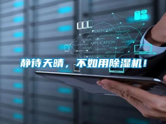 行业新闻静待天晴，不如用除湿机！