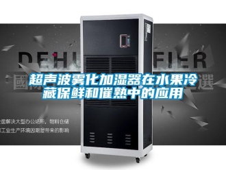 企业新闻超声波雾化加湿器在水果冷藏保鲜和催熟中的应用