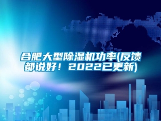 行业新闻合肥大型除湿机功率(反馈都说好！2022已更新)