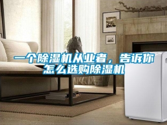 常见问题一个除湿机从业者，告诉你怎么选购除湿机