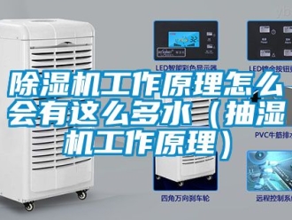 行业新闻除湿机工作原理怎么会有这么多水（抽湿机工作原理）