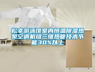 知识百科松幸游泳馆室内恒温除湿热泵空调机组三维热管技术节能30%以上