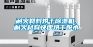 耐火材料烘干除湿机，耐火材料快速烘干脱水