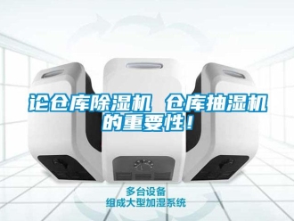 行业新闻论仓库除湿机 仓库抽湿机的重要性！