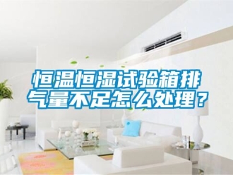 知识百科恒温恒湿试验箱排气量不足怎么处理？