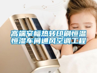 知识百科高端窄幅热转印刷恒温恒湿车间通风空调工程