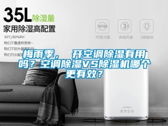 行业新闻梅雨季， 开空调除湿有用吗？空调除湿VS除湿机哪个更有效？