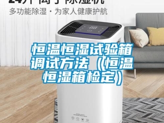 知识百科恒温恒湿试验箱调试方法（恒温恒湿箱检定）